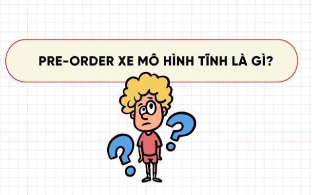 Pre-order xe mô hình tĩnh là gì?